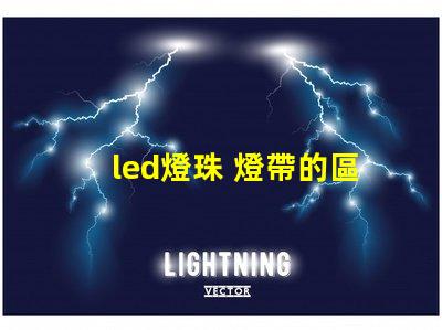 led燈珠 燈帶的區(qū)別